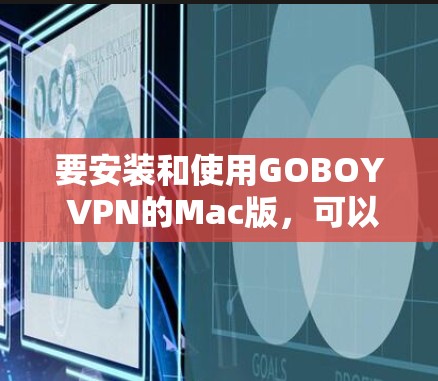 要安装和使用GOBOY VPN的Mac版，可以按照以下步骤操作