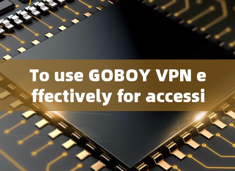 To use GOBOY VPN effectively for accessing the internet without ads,follow these organized steps: