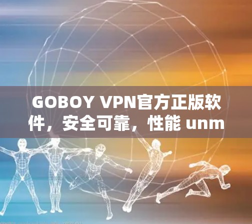 GOBOY VPN官方正版软件，安全可靠，性能 unmatched的VPN选择