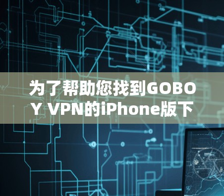 为了帮助您找到GOBOY VPN的iPhone版下载链接，以下是建议
