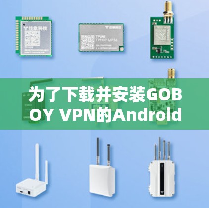 为了下载并安装GOBOY VPN的Android版，您可以按照以下步骤进行