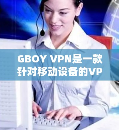 GBOY VPN是一款针对移动设备的VPN软件，旨在减少用户依赖手机网络，提供更便捷的网络连接，特别适合需要视频会议、支付账单或其他国外网络访问的用户。以下是对GBOY VPN的详细评测