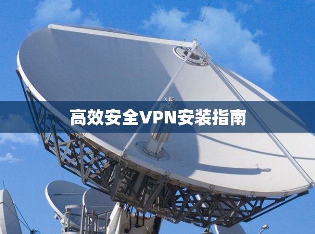高效安全VPN安装指南