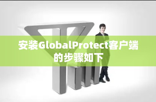 安装GlobalProtect客户端的步骤如下