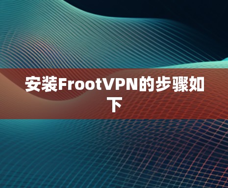 安装FrootVPN的步骤如下