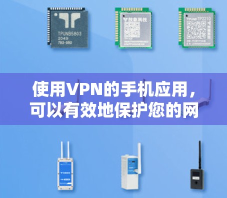 使用VPN的手机应用，可以有效地保护您的网络隐私和数据安全。以下是一些常见的VPN应用及其特点，供您参考