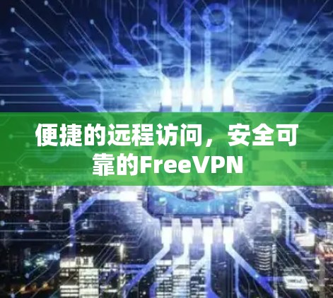 便捷的远程访问，安全可靠的FreeVPN