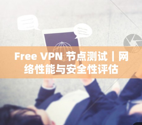Free VPN 节点测试｜网络性能与安全性评估