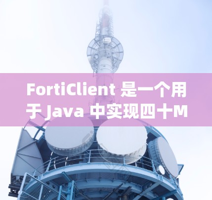 FortiClient 是一个用于 Java 中实现四十MQ 消息队列通信的工具类，提供了丰富的方法和 API，方便开发者在 Java 项目中使用四十MQ 的消息通信功能