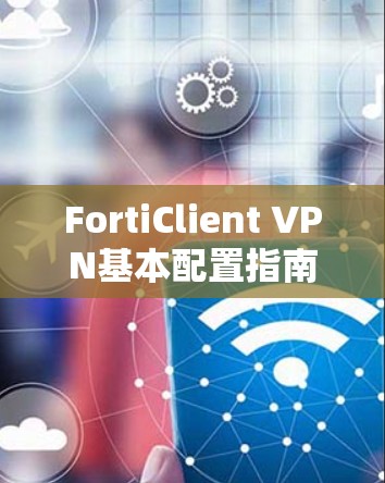 FortiClient VPN基本配置指南