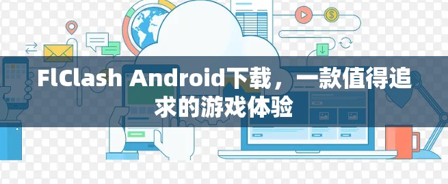 FlClash Android下载，一款值得追求的游戏体验