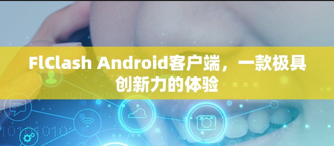 FlClash Android客户端，一款极具创新力的体验