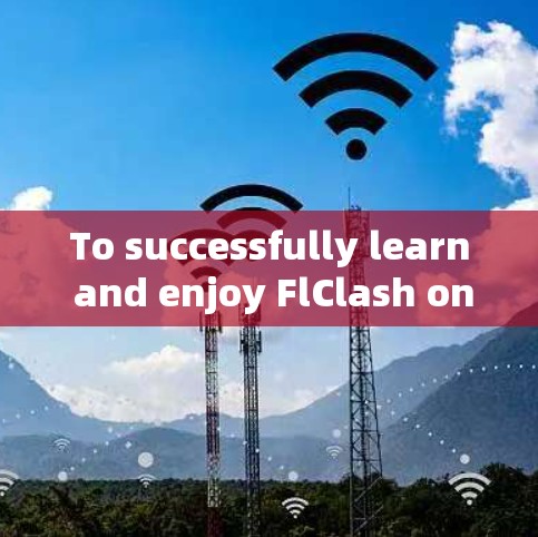 To successfully learn and enjoy FlClash on your Android device,follow these organized steps: