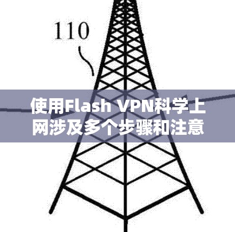 使用Flash VPN科学上网涉及多个步骤和注意事项，以下是一个清晰的指南