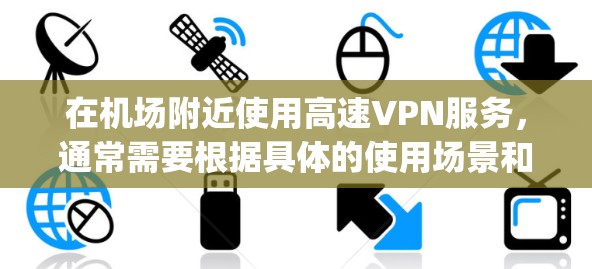 在机场附近使用高速VPN服务，通常需要根据具体的使用场景和需求来选择合适的 VPN 网站。以下是一些 commonly used 的机场附近的高速VPN服务推荐，供您参考