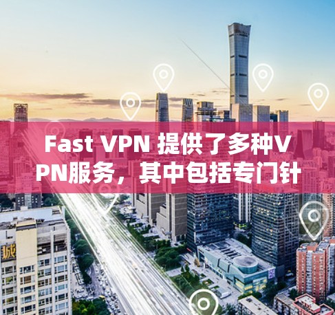 Fast VPN 提供了多种VPN服务，其中包括专门针对机场使用的服务。以下是一些常见的机场VPN线路和相关服务
