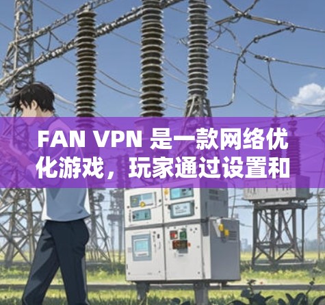 FAN VPN 是一款网络优化游戏，玩家通过设置和调整网络环境来提升网络性能。以下是对游戏的详细介绍