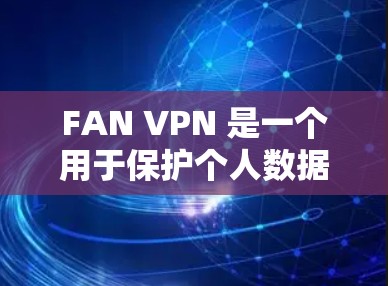 FAN VPN 是一个用于保护个人数据和网络连接的安全工具，帮助用户访问外部网络或使用虚拟服务器。以下是使用 FAN VPN 的详细步骤