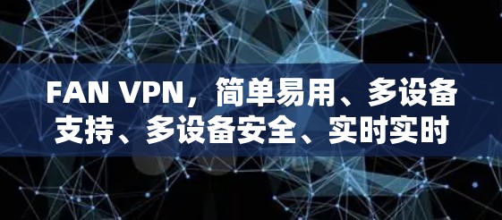 FAN VPN，简单易用、多设备支持、多设备安全、实时实时，适合各种场景