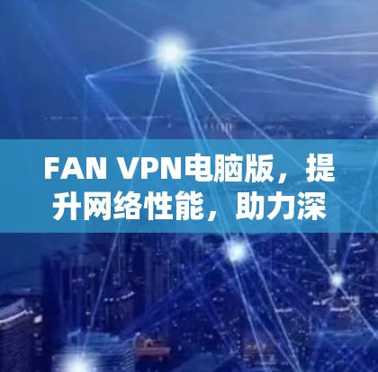 FAN VPN电脑版，提升网络性能，助力深度计算