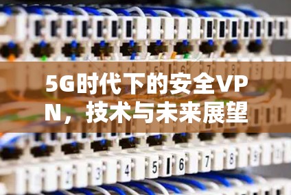 5G时代下的安全VPN，技术与未来展望