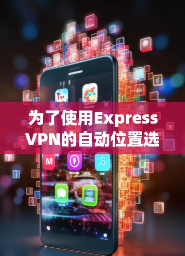 为了使用ExpressVPN的自动位置选择功能，您可以按照以下步骤进行