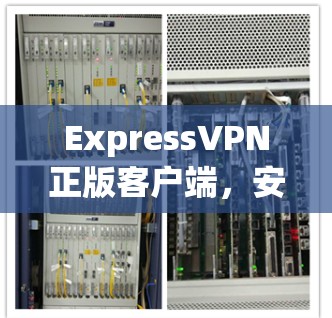 ExpressVPN正版客户端，安全可靠，轻松畅行