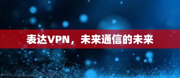 表达VPN，未来通信的未来