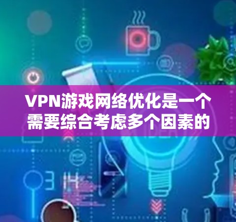 VPN游戏网络优化是一个需要综合考虑多个因素的过程，包括网络连接的稳定性、服务器节点的可用性、游戏本地化配置以及服务器延迟等。以下是从多个角度对VPN节点进行推荐的建议