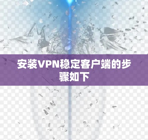 安装VPN稳定客户端的步骤如下