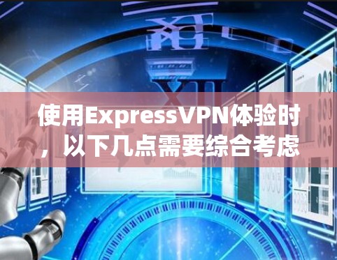 使用ExpressVPN体验时，以下几点需要综合考虑