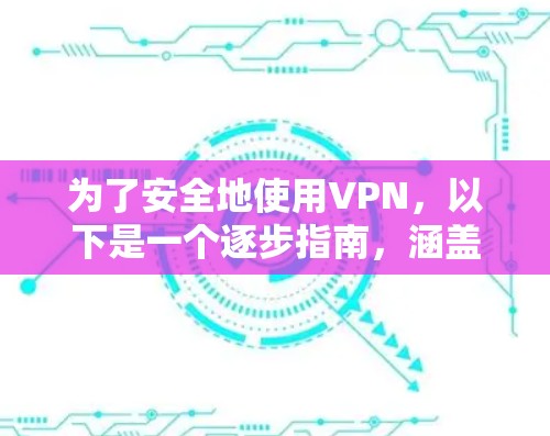 为了安全地使用VPN，以下是一个逐步指南，涵盖基本操作和安全注意事项