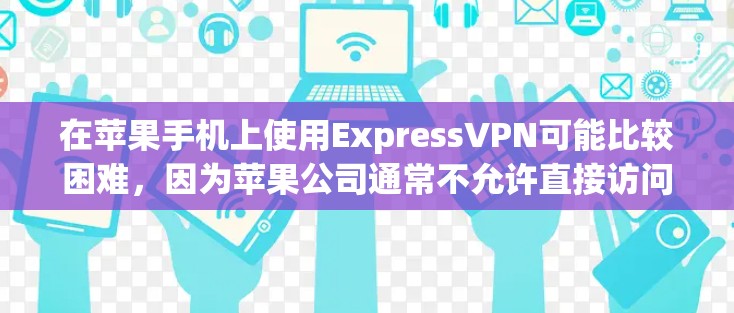 在苹果手机上使用ExpressVPN可能比较困难，因为苹果公司通常不允许直接访问苹果内部网络。然而，您可以尝试以下方法来实现VPN目的