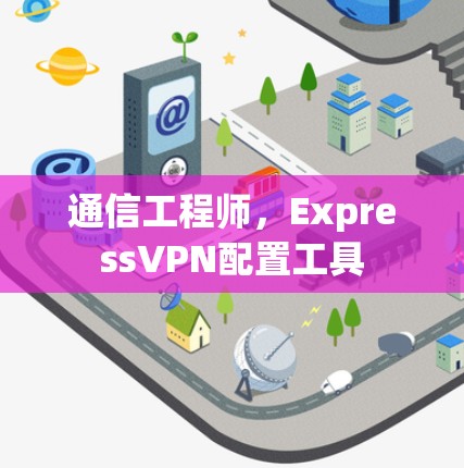通信工程师，ExpressVPN配置工具