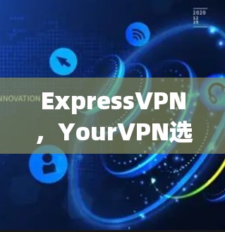 ExpressVPN，YourVPN选择指南