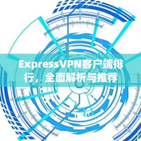 ExpressVPN客户端排行，全面解析与推荐