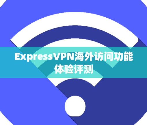 ExpressVPN海外访问功能体验评测