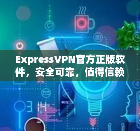 ExpressVPN官方正版软件，安全可靠，值得信赖