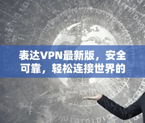 表达VPN最新版，安全可靠，轻松连接世界的网络选择
