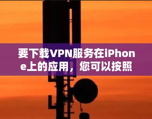 要下载VPN服务在iPhone上的应用，您可以按照以下步骤操作