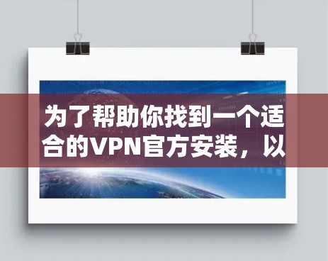 为了帮助你找到一个适合的VPN官方安装，以下是一些步骤和建议