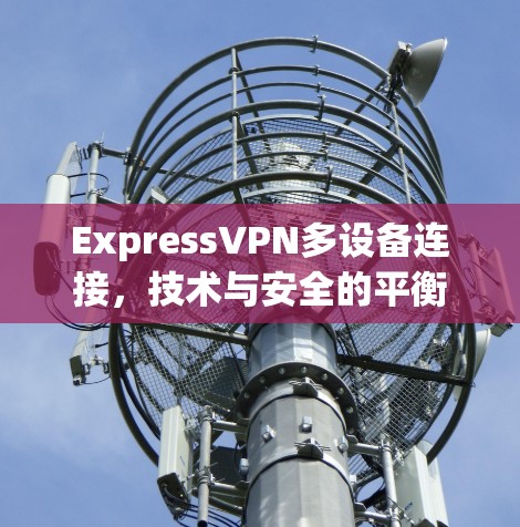 ExpressVPN多设备连接，技术与安全的平衡