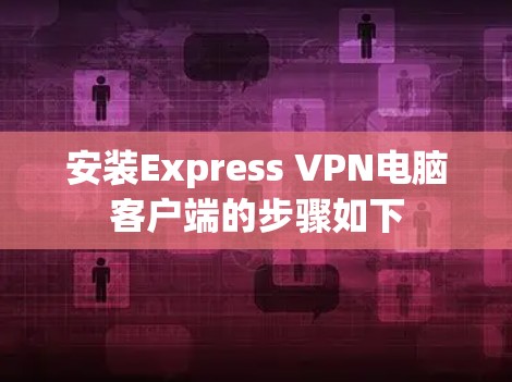 安装Express VPN电脑客户端的步骤如下