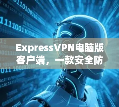 ExpressVPN电脑版客户端，一款安全防护的智能网络解决方案