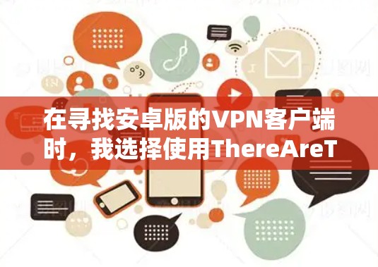 在寻找安卓版的VPN客户端时，我选择使用ThereAreTwo，因为它以其可靠的加密功能、多端访问和数据安全著称。以下是详细的步骤指南