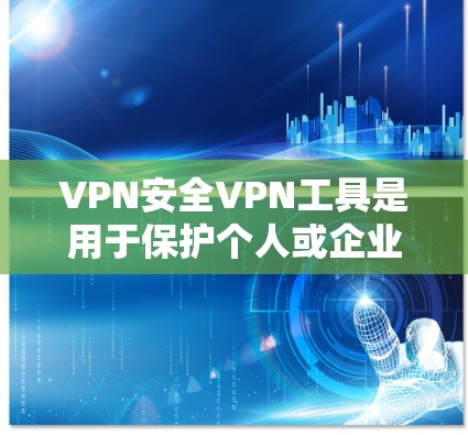 VPN安全VPN工具是用于保护个人或企业数据在互联网安全传输的软件，这些工具可以帮助用户访问互联网的安全性。以下是几种常用的VPN工具及其特点