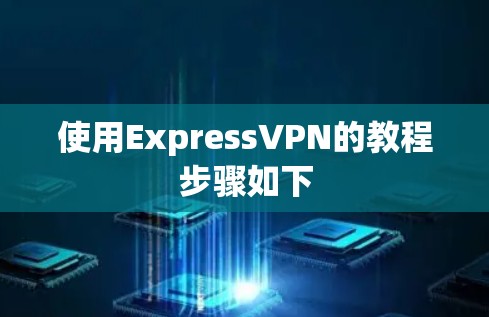 使用ExpressVPN的教程步骤如下