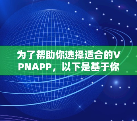 为了帮助你选择适合的VPNAPP，以下是基于你的需求和习惯的建议