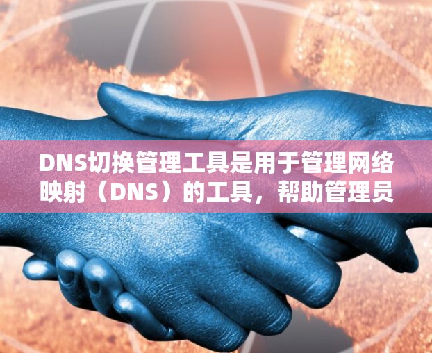 DNS切换管理工具是用于管理网络映射（DNS）的工具，帮助管理员优化网络配置和管理网络映射。以下是一些关键点，帮助您更好地理解并使用这些工具