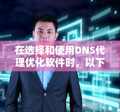 在选择和使用DNS代理优化软件时，以下是一个清晰的指南
